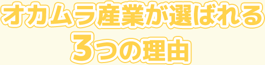 オカムラ産業が選ばれる3つの理由